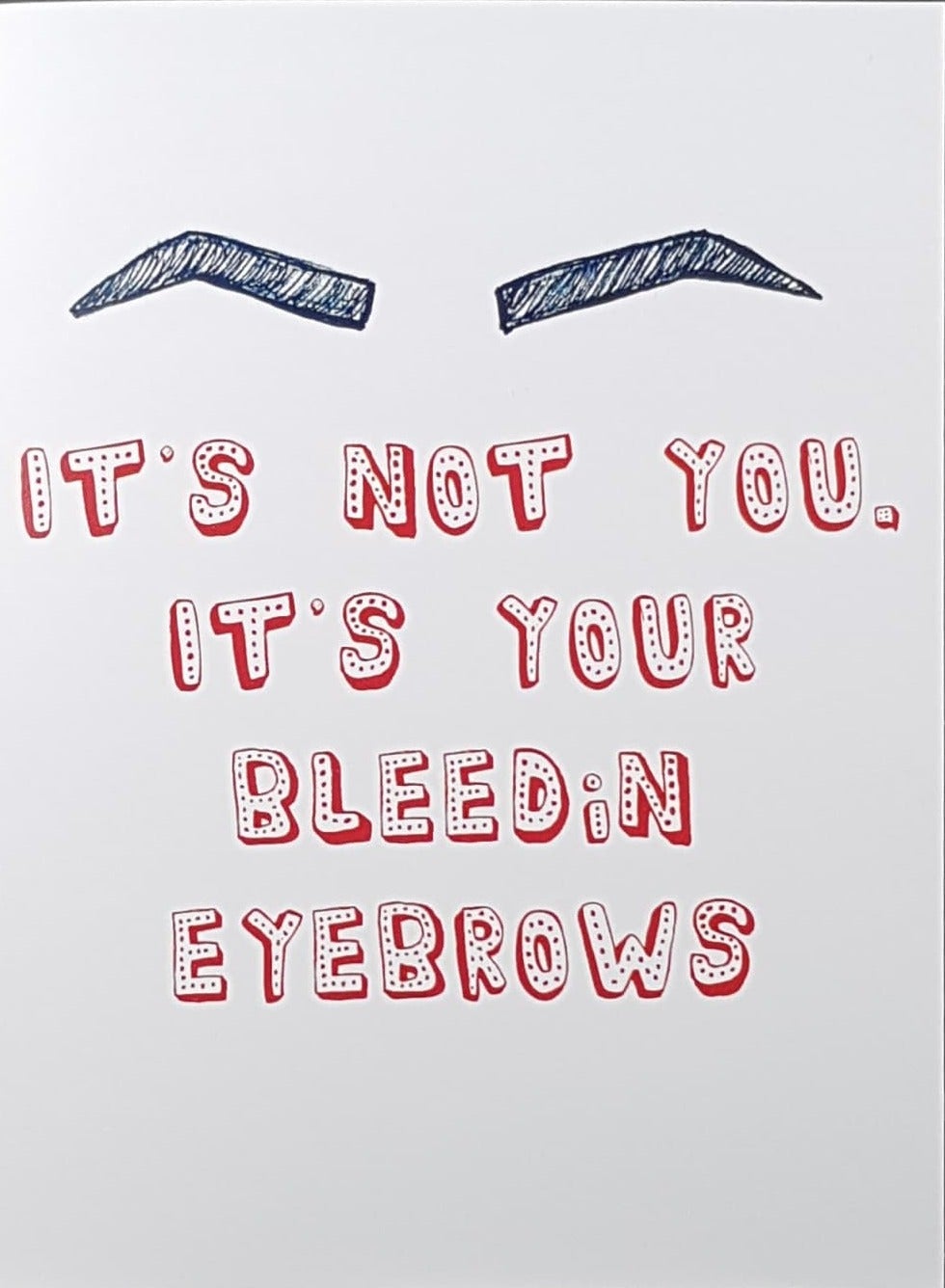 Dublin Card Company - Its' Not You It's Your Bleeding Eyebrows