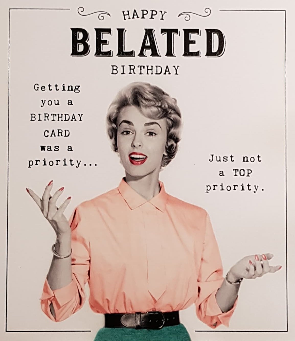 Birthday Card - Belated Birthday / Getting You A Card Was A Priority... (Humour)