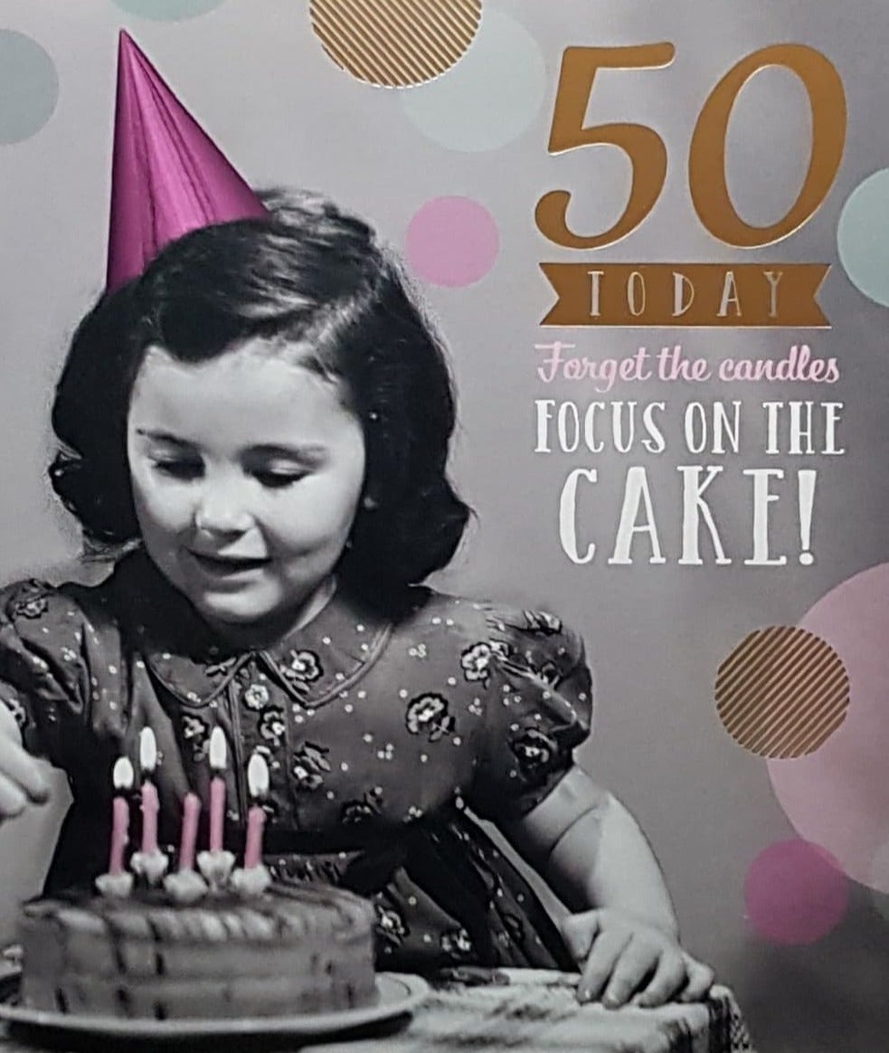 Age 50 Birthday Card - Forget The Candles, Focus On The Cake!