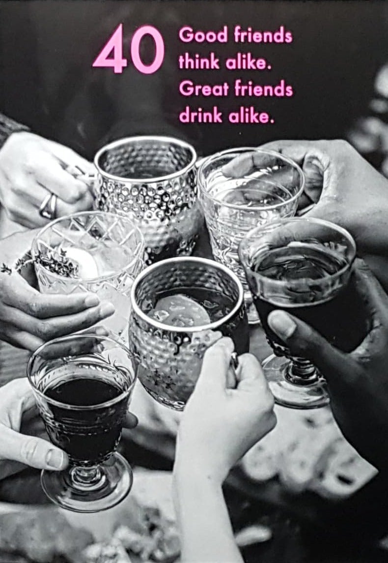 Age 40 Birthday Card - 'Good Friends Think Alike. Great Friends Drink Alike'